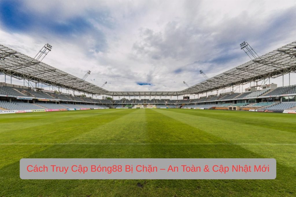 Cách Truy Cập Bóng88 Bị Chặn – An Toàn & Cập Nhật Mới